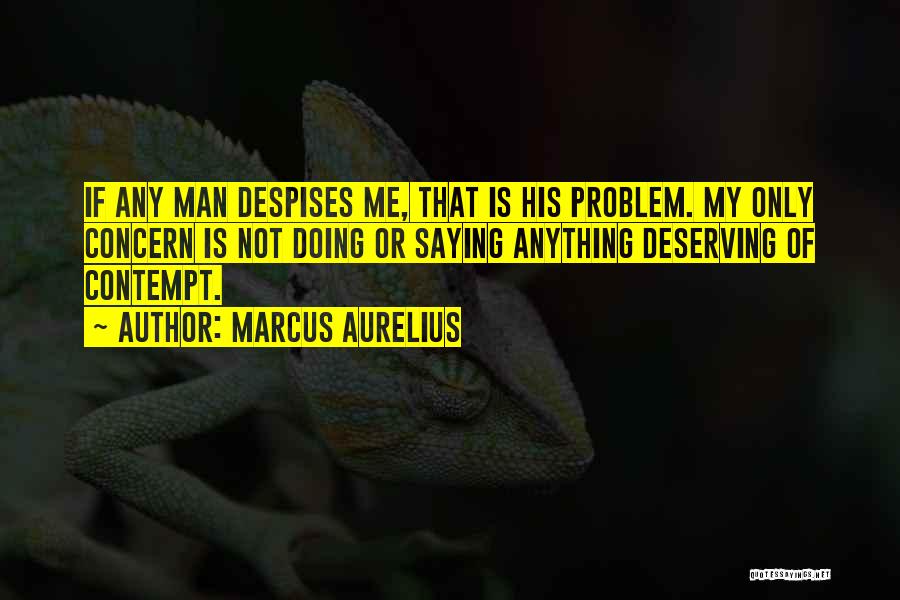 Marcus Aurelius Quotes: If Any Man Despises Me, That Is His Problem. My Only Concern Is Not Doing Or Saying Anything Deserving Of