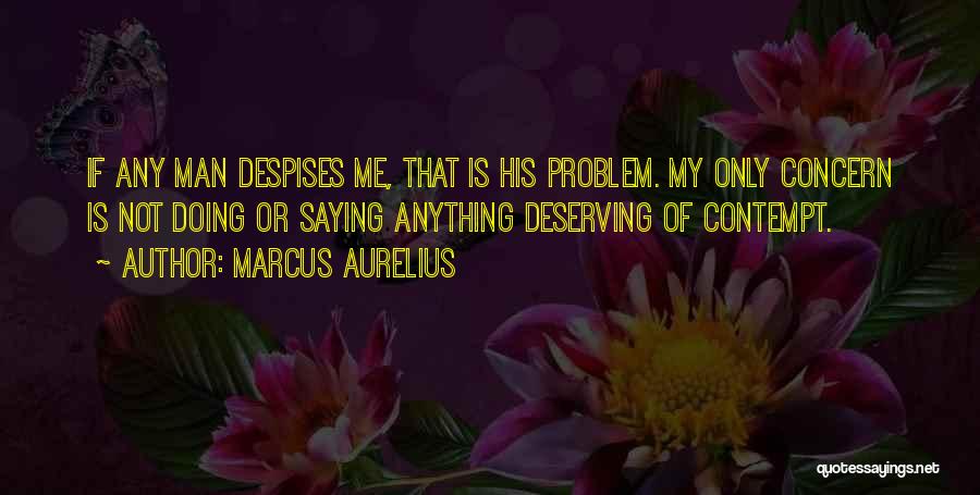 Marcus Aurelius Quotes: If Any Man Despises Me, That Is His Problem. My Only Concern Is Not Doing Or Saying Anything Deserving Of