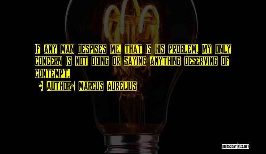 Marcus Aurelius Quotes: If Any Man Despises Me, That Is His Problem. My Only Concern Is Not Doing Or Saying Anything Deserving Of