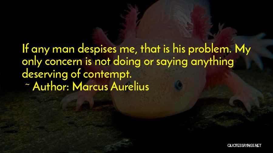 Marcus Aurelius Quotes: If Any Man Despises Me, That Is His Problem. My Only Concern Is Not Doing Or Saying Anything Deserving Of