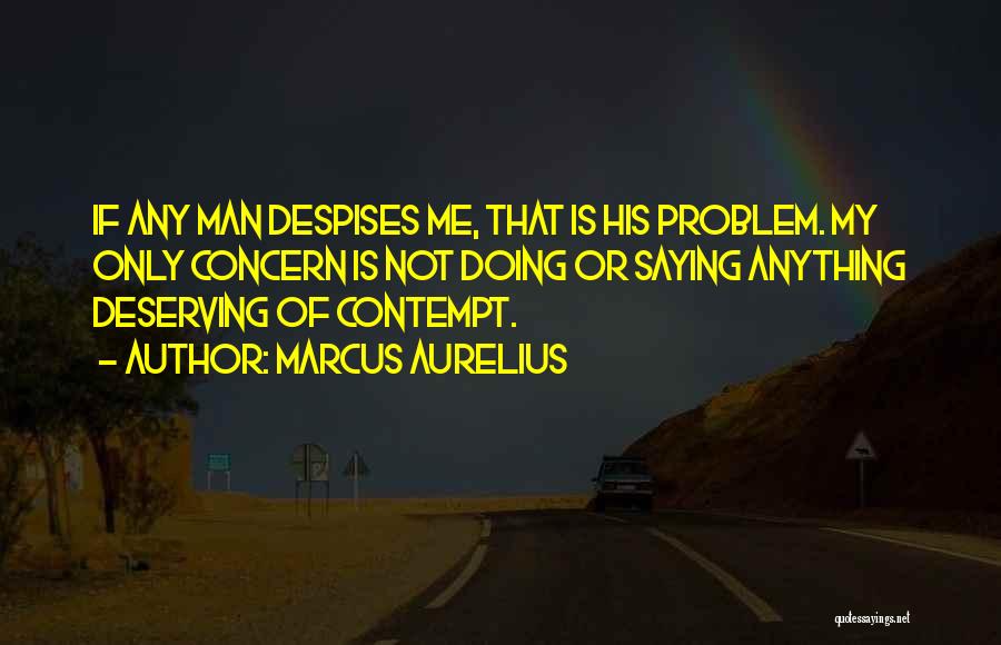 Marcus Aurelius Quotes: If Any Man Despises Me, That Is His Problem. My Only Concern Is Not Doing Or Saying Anything Deserving Of