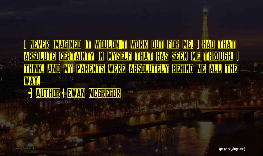 Ewan McGregor Quotes: I Never Imagined It Wouldn't Work Out For Me. I Had That Absolute Certainty In Myself That Has Seen Me