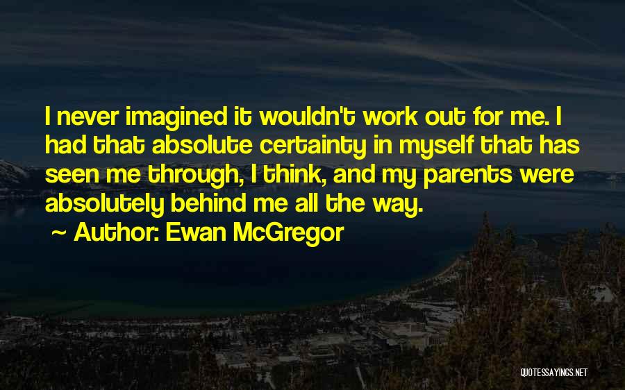 Ewan McGregor Quotes: I Never Imagined It Wouldn't Work Out For Me. I Had That Absolute Certainty In Myself That Has Seen Me