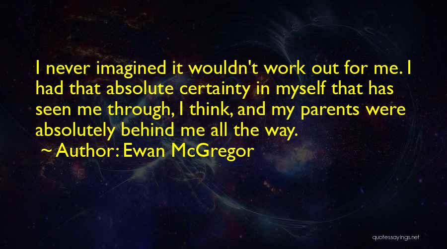 Ewan McGregor Quotes: I Never Imagined It Wouldn't Work Out For Me. I Had That Absolute Certainty In Myself That Has Seen Me