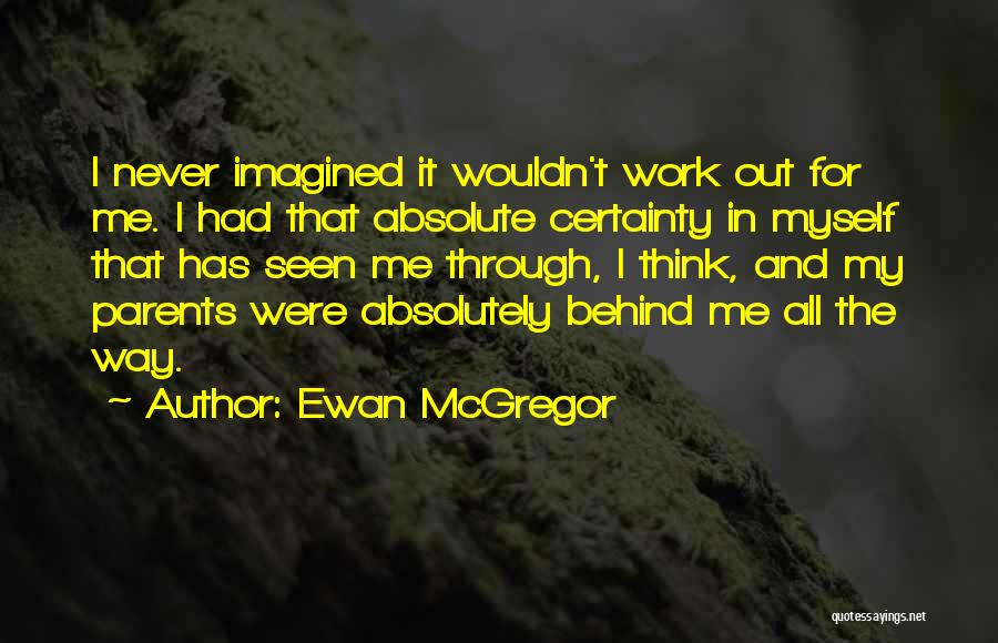 Ewan McGregor Quotes: I Never Imagined It Wouldn't Work Out For Me. I Had That Absolute Certainty In Myself That Has Seen Me