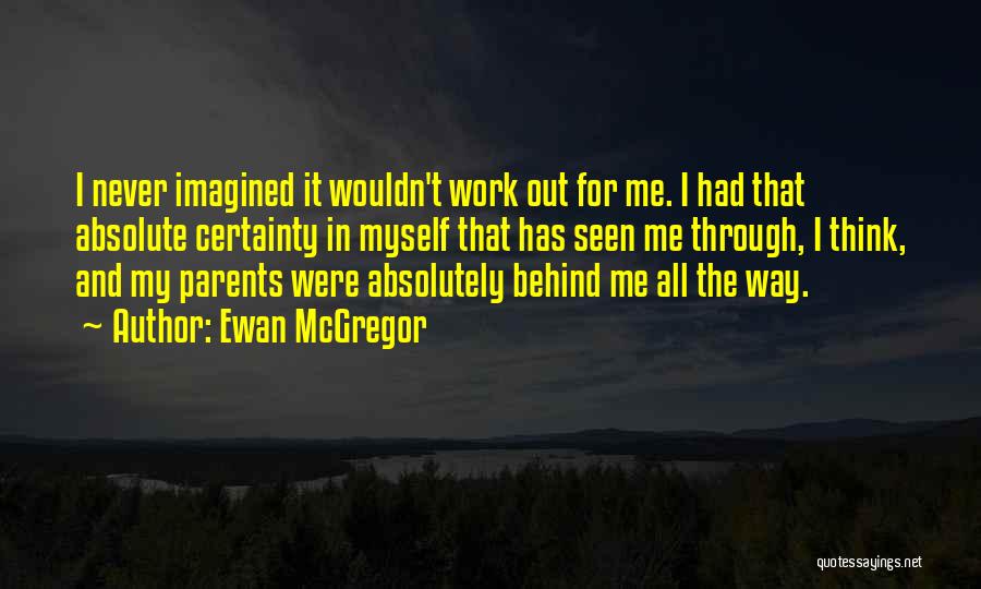 Ewan McGregor Quotes: I Never Imagined It Wouldn't Work Out For Me. I Had That Absolute Certainty In Myself That Has Seen Me