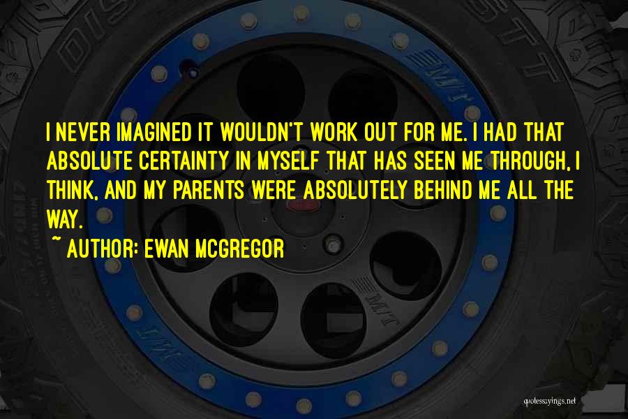 Ewan McGregor Quotes: I Never Imagined It Wouldn't Work Out For Me. I Had That Absolute Certainty In Myself That Has Seen Me