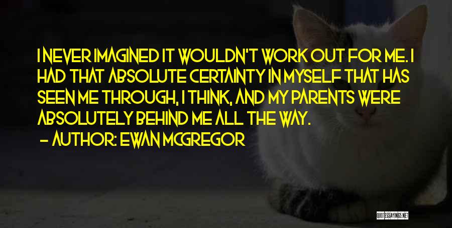 Ewan McGregor Quotes: I Never Imagined It Wouldn't Work Out For Me. I Had That Absolute Certainty In Myself That Has Seen Me