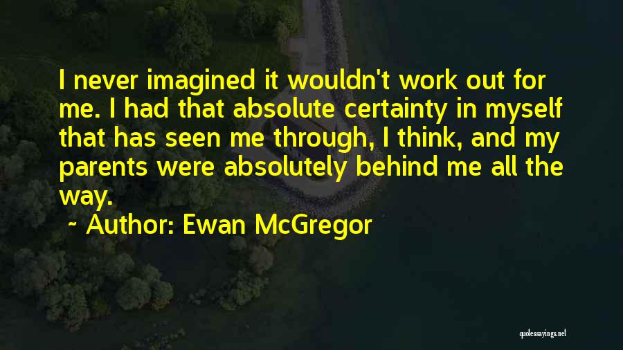 Ewan McGregor Quotes: I Never Imagined It Wouldn't Work Out For Me. I Had That Absolute Certainty In Myself That Has Seen Me