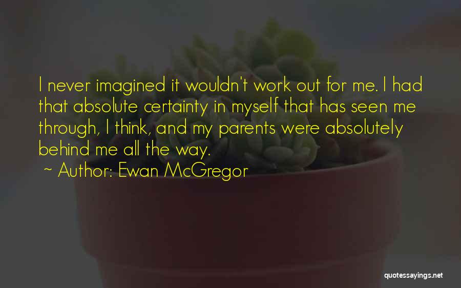 Ewan McGregor Quotes: I Never Imagined It Wouldn't Work Out For Me. I Had That Absolute Certainty In Myself That Has Seen Me