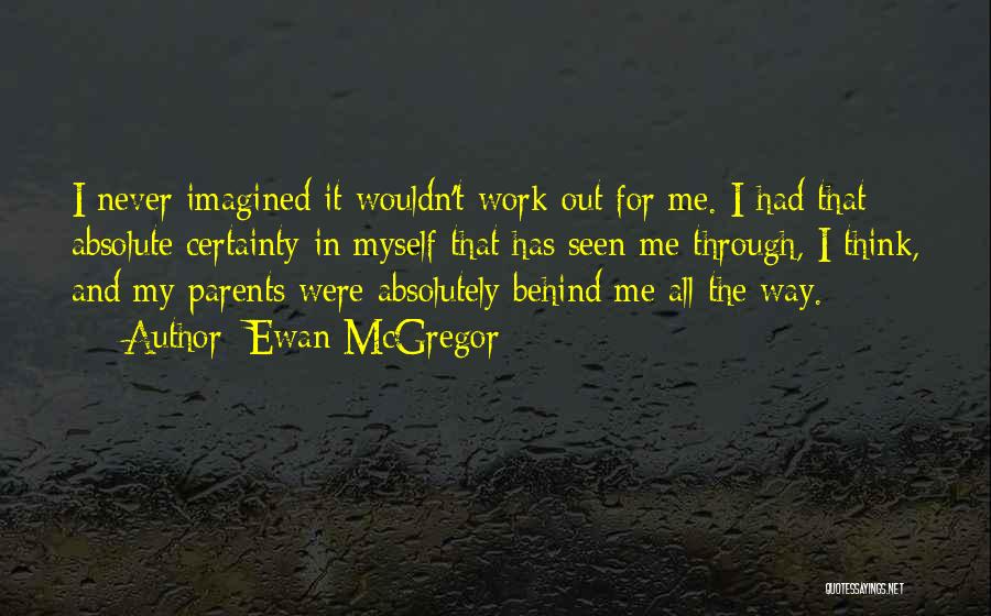 Ewan McGregor Quotes: I Never Imagined It Wouldn't Work Out For Me. I Had That Absolute Certainty In Myself That Has Seen Me