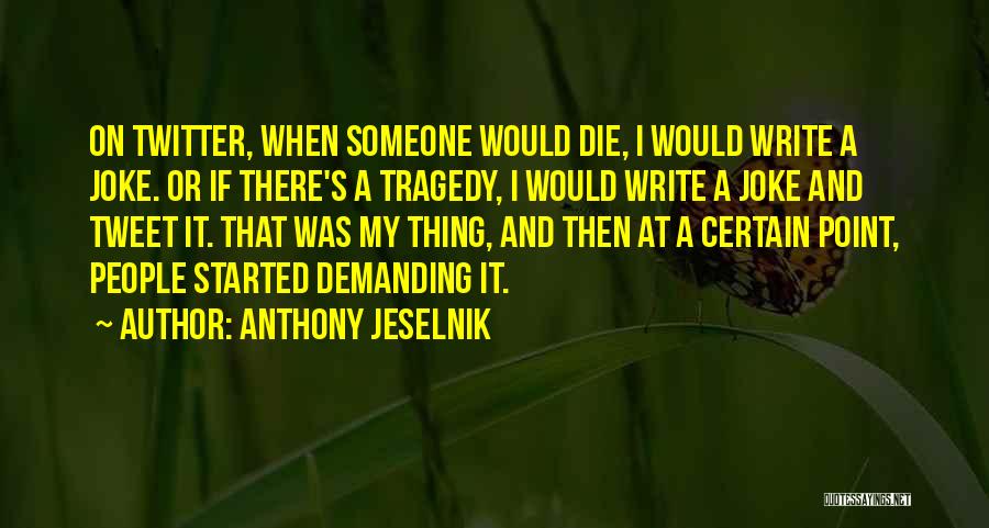 Anthony Jeselnik Quotes: On Twitter, When Someone Would Die, I Would Write A Joke. Or If There's A Tragedy, I Would Write A