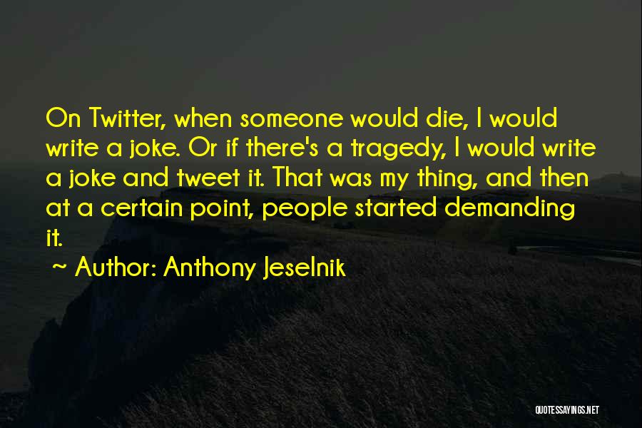 Anthony Jeselnik Quotes: On Twitter, When Someone Would Die, I Would Write A Joke. Or If There's A Tragedy, I Would Write A