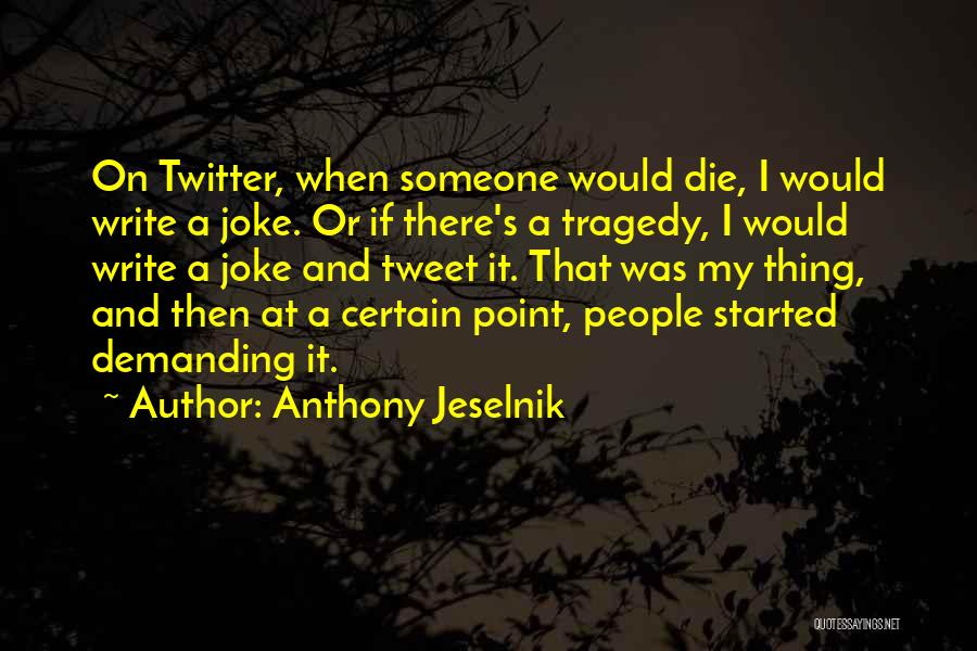 Anthony Jeselnik Quotes: On Twitter, When Someone Would Die, I Would Write A Joke. Or If There's A Tragedy, I Would Write A