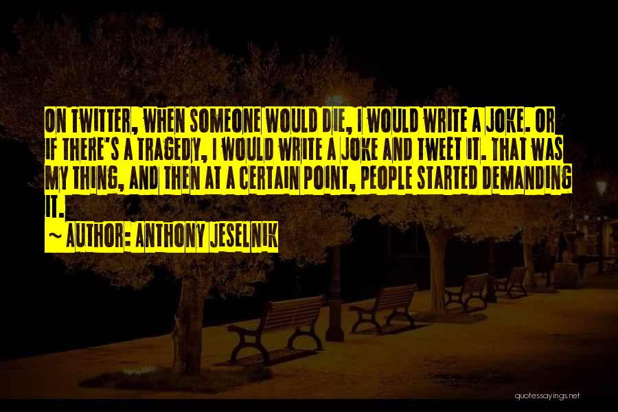 Anthony Jeselnik Quotes: On Twitter, When Someone Would Die, I Would Write A Joke. Or If There's A Tragedy, I Would Write A