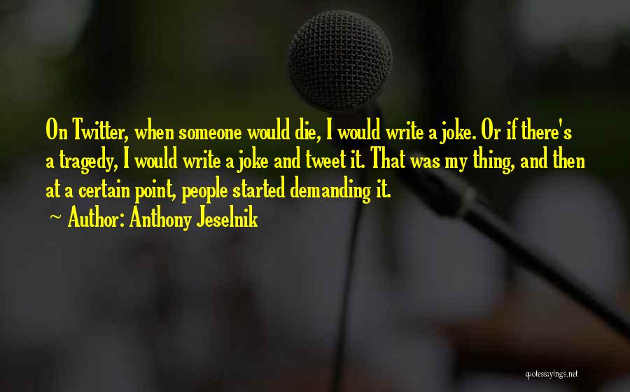 Anthony Jeselnik Quotes: On Twitter, When Someone Would Die, I Would Write A Joke. Or If There's A Tragedy, I Would Write A