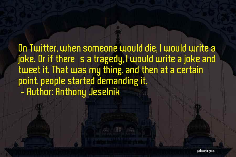 Anthony Jeselnik Quotes: On Twitter, When Someone Would Die, I Would Write A Joke. Or If There's A Tragedy, I Would Write A