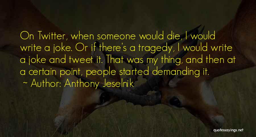 Anthony Jeselnik Quotes: On Twitter, When Someone Would Die, I Would Write A Joke. Or If There's A Tragedy, I Would Write A