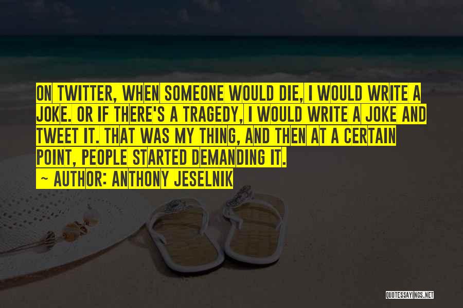 Anthony Jeselnik Quotes: On Twitter, When Someone Would Die, I Would Write A Joke. Or If There's A Tragedy, I Would Write A