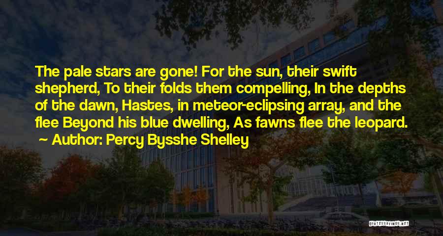 Percy Bysshe Shelley Quotes: The Pale Stars Are Gone! For The Sun, Their Swift Shepherd, To Their Folds Them Compelling, In The Depths Of