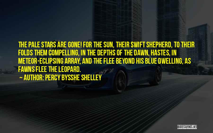 Percy Bysshe Shelley Quotes: The Pale Stars Are Gone! For The Sun, Their Swift Shepherd, To Their Folds Them Compelling, In The Depths Of