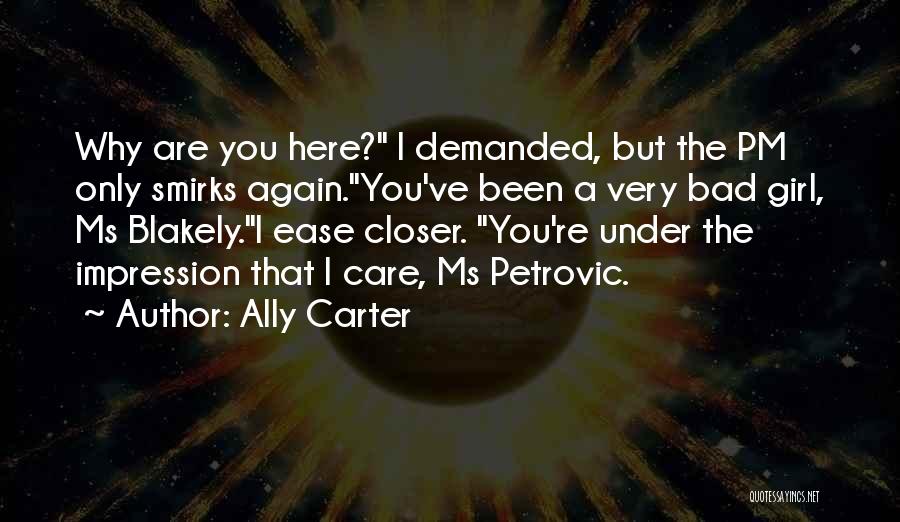 Ally Carter Quotes: Why Are You Here? I Demanded, But The Pm Only Smirks Again.you've Been A Very Bad Girl, Ms Blakely.i Ease