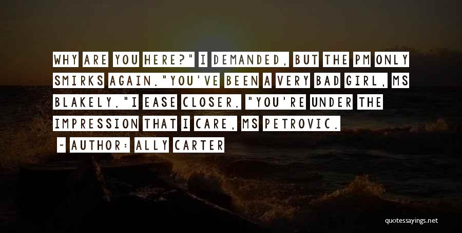 Ally Carter Quotes: Why Are You Here? I Demanded, But The Pm Only Smirks Again.you've Been A Very Bad Girl, Ms Blakely.i Ease