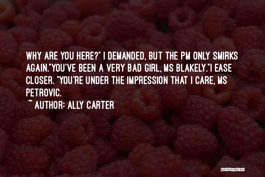 Ally Carter Quotes: Why Are You Here? I Demanded, But The Pm Only Smirks Again.you've Been A Very Bad Girl, Ms Blakely.i Ease