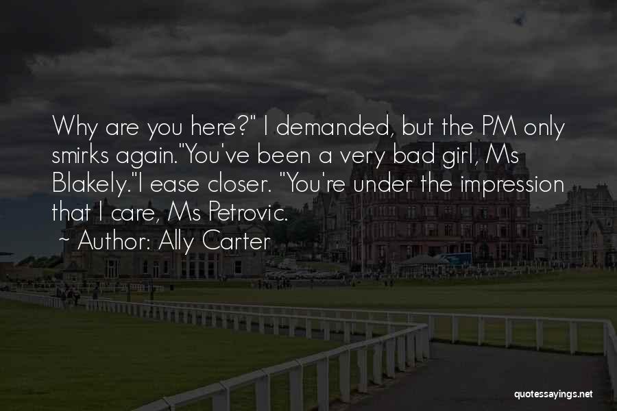 Ally Carter Quotes: Why Are You Here? I Demanded, But The Pm Only Smirks Again.you've Been A Very Bad Girl, Ms Blakely.i Ease