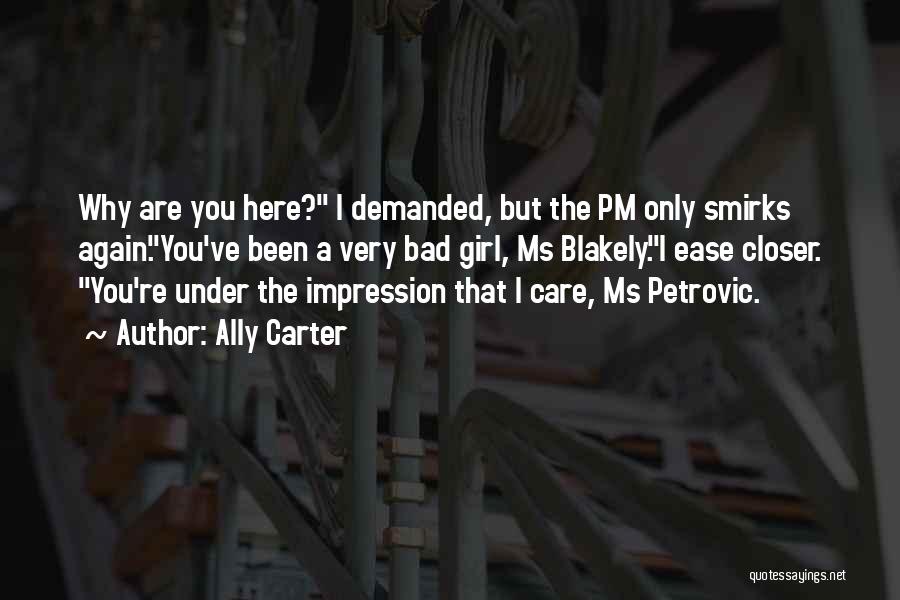 Ally Carter Quotes: Why Are You Here? I Demanded, But The Pm Only Smirks Again.you've Been A Very Bad Girl, Ms Blakely.i Ease