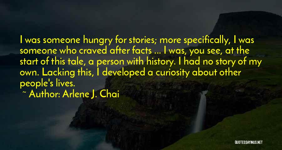 Arlene J. Chai Quotes: I Was Someone Hungry For Stories; More Specifically, I Was Someone Who Craved After Facts ... I Was, You See,