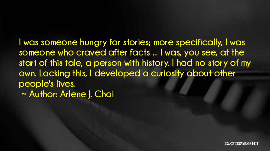 Arlene J. Chai Quotes: I Was Someone Hungry For Stories; More Specifically, I Was Someone Who Craved After Facts ... I Was, You See,