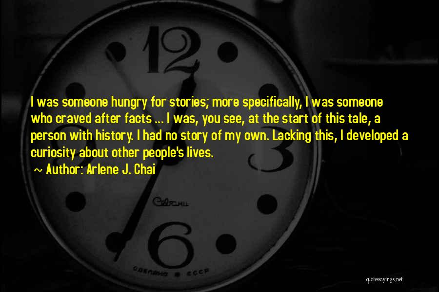 Arlene J. Chai Quotes: I Was Someone Hungry For Stories; More Specifically, I Was Someone Who Craved After Facts ... I Was, You See,