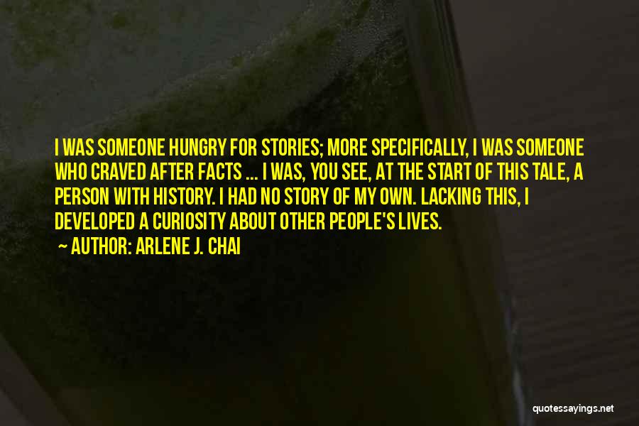 Arlene J. Chai Quotes: I Was Someone Hungry For Stories; More Specifically, I Was Someone Who Craved After Facts ... I Was, You See,