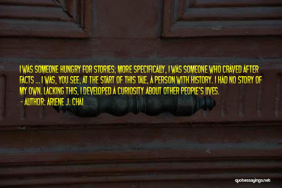 Arlene J. Chai Quotes: I Was Someone Hungry For Stories; More Specifically, I Was Someone Who Craved After Facts ... I Was, You See,