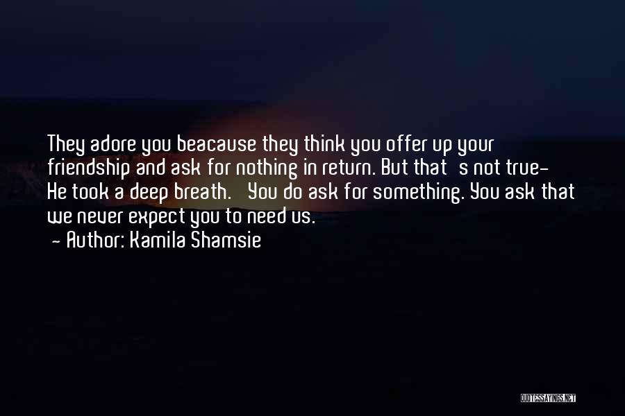 Kamila Shamsie Quotes: They Adore You Beacause They Think You Offer Up Your Friendship And Ask For Nothing In Return. But That's Not