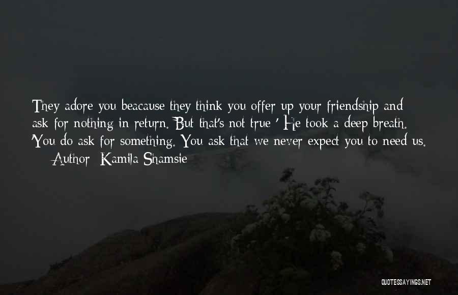 Kamila Shamsie Quotes: They Adore You Beacause They Think You Offer Up Your Friendship And Ask For Nothing In Return. But That's Not