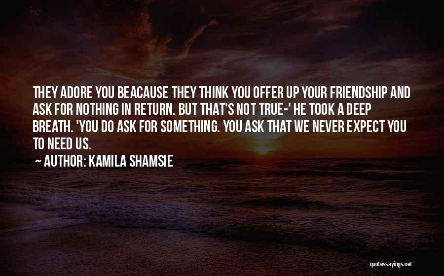 Kamila Shamsie Quotes: They Adore You Beacause They Think You Offer Up Your Friendship And Ask For Nothing In Return. But That's Not