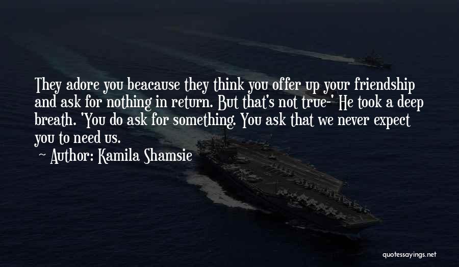 Kamila Shamsie Quotes: They Adore You Beacause They Think You Offer Up Your Friendship And Ask For Nothing In Return. But That's Not