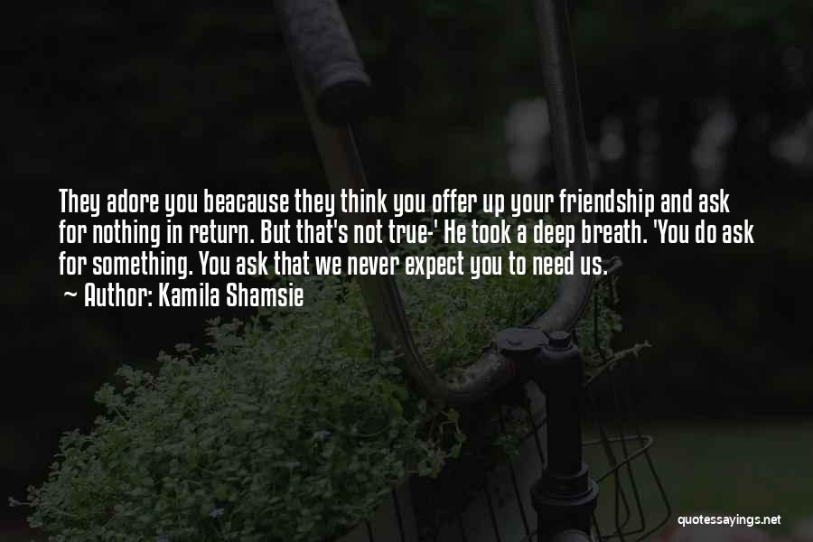 Kamila Shamsie Quotes: They Adore You Beacause They Think You Offer Up Your Friendship And Ask For Nothing In Return. But That's Not