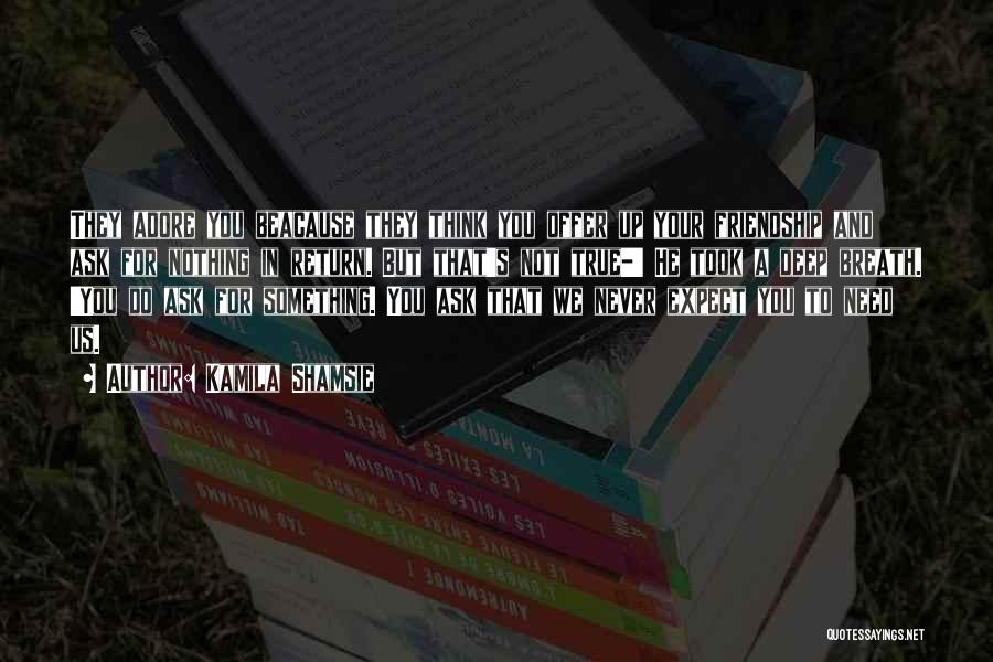 Kamila Shamsie Quotes: They Adore You Beacause They Think You Offer Up Your Friendship And Ask For Nothing In Return. But That's Not