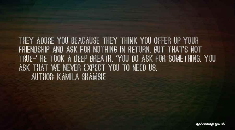 Kamila Shamsie Quotes: They Adore You Beacause They Think You Offer Up Your Friendship And Ask For Nothing In Return. But That's Not