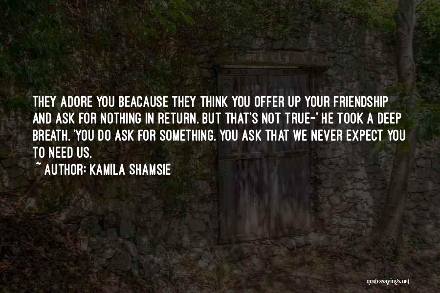 Kamila Shamsie Quotes: They Adore You Beacause They Think You Offer Up Your Friendship And Ask For Nothing In Return. But That's Not