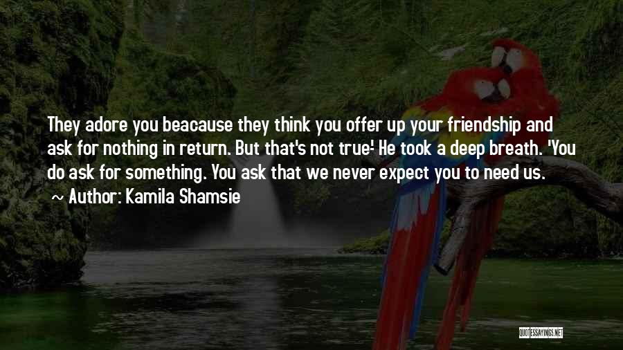 Kamila Shamsie Quotes: They Adore You Beacause They Think You Offer Up Your Friendship And Ask For Nothing In Return. But That's Not