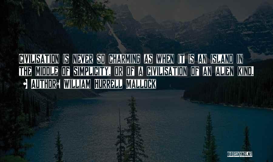 William Hurrell Mallock Quotes: Civilisation Is Never So Charming As When It Is An Island In The Middle Of Simplicity, Or Of A Civilisation