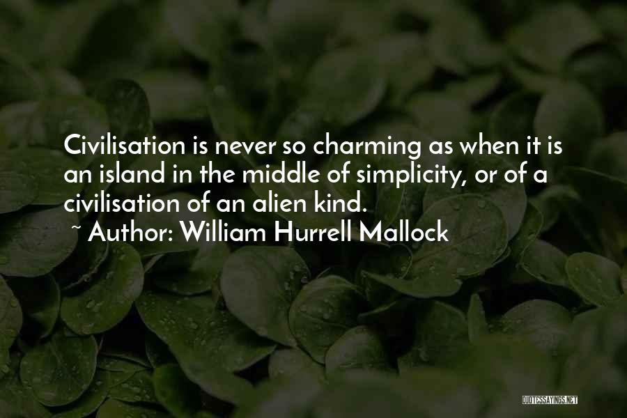 William Hurrell Mallock Quotes: Civilisation Is Never So Charming As When It Is An Island In The Middle Of Simplicity, Or Of A Civilisation