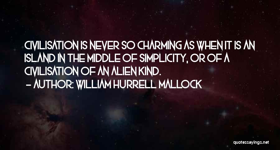 William Hurrell Mallock Quotes: Civilisation Is Never So Charming As When It Is An Island In The Middle Of Simplicity, Or Of A Civilisation