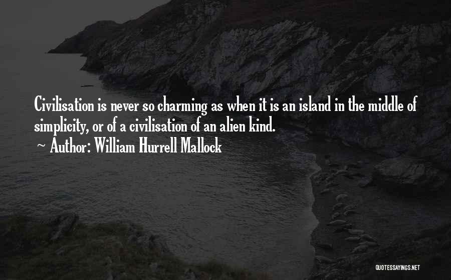 William Hurrell Mallock Quotes: Civilisation Is Never So Charming As When It Is An Island In The Middle Of Simplicity, Or Of A Civilisation