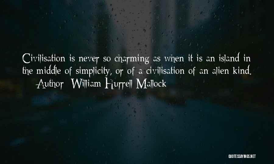 William Hurrell Mallock Quotes: Civilisation Is Never So Charming As When It Is An Island In The Middle Of Simplicity, Or Of A Civilisation