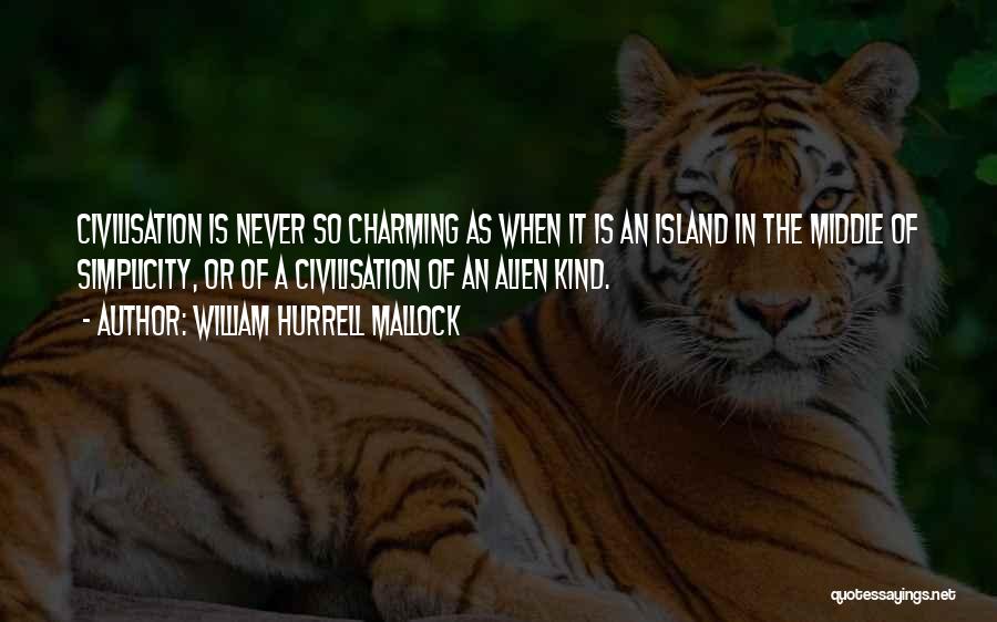 William Hurrell Mallock Quotes: Civilisation Is Never So Charming As When It Is An Island In The Middle Of Simplicity, Or Of A Civilisation